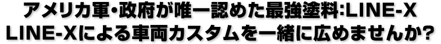 アメリカ軍・政府が唯一認めた最強塗料：LINE-X　LINE-Xによる車両カスタムを一緒に広めませんか？